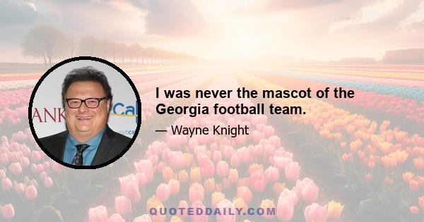 I was never the mascot of the Georgia football team.