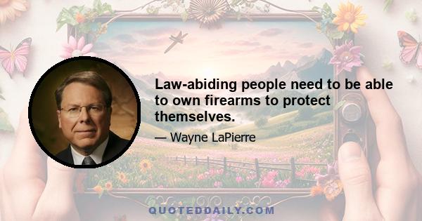 Law-abiding people need to be able to own firearms to protect themselves.