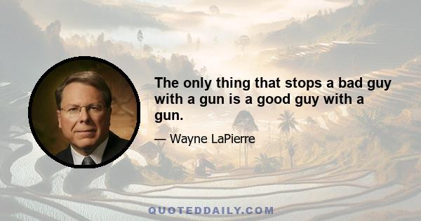 The only thing that stops a bad guy with a gun is a good guy with a gun.