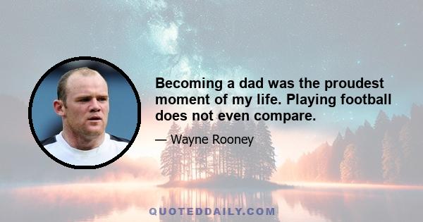 Becoming a dad was the proudest moment of my life. Playing football does not even compare.
