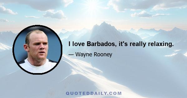 I love Barbados, it's really relaxing.