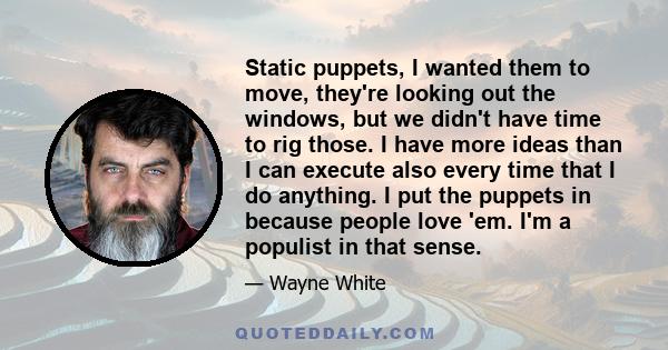 Static puppets, I wanted them to move, they're looking out the windows, but we didn't have time to rig those. I have more ideas than I can execute also every time that I do anything. I put the puppets in because people