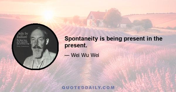 Spontaneity is being present in the present.