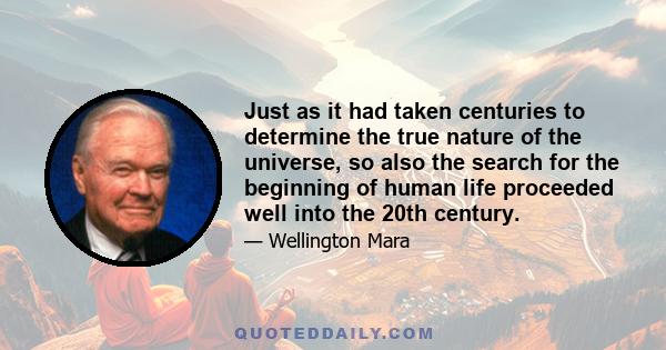 Just as it had taken centuries to determine the true nature of the universe, so also the search for the beginning of human life proceeded well into the 20th century.