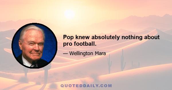 Pop knew absolutely nothing about pro football.