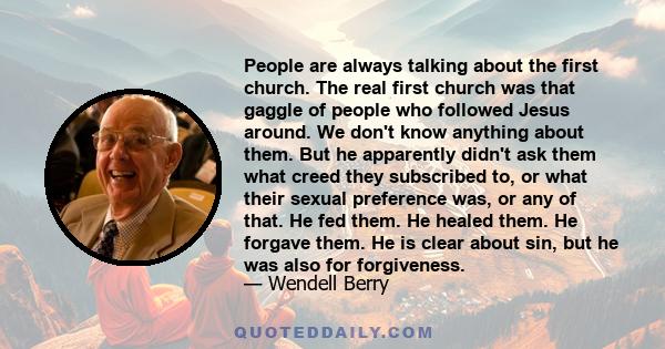 People are always talking about the first church. The real first church was that gaggle of people who followed Jesus around. We don't know anything about them. But he apparently didn't ask them what creed they