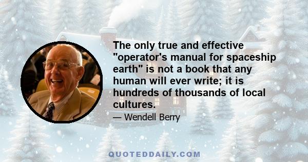 The only true and effective operator's manual for spaceship earth is not a book that any human will ever write; it is hundreds of thousands of local cultures.