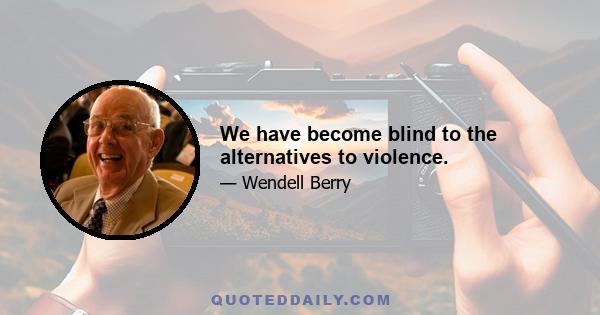 We have become blind to the alternatives to violence.