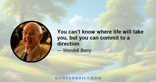 You can't know where life will take you, but you can commit to a direction