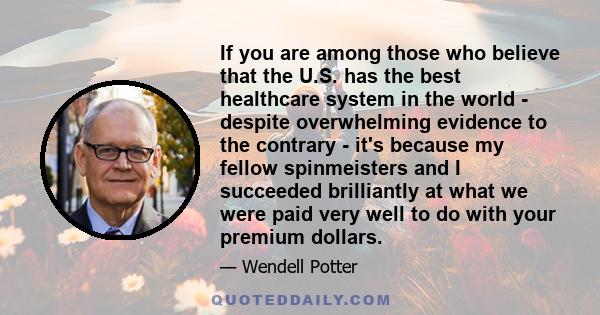 If you are among those who believe that the U.S. has the best healthcare system in the world - despite overwhelming evidence to the contrary - it's because my fellow spinmeisters and I succeeded brilliantly at what we