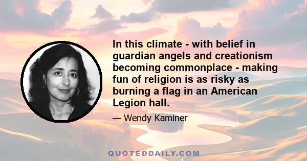 In this climate - with belief in guardian angels and creationism becoming commonplace - making fun of religion is as risky as burning a flag in an American Legion hall.