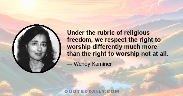 Under the rubric of religious freedom, we respect the right to worship differently much more than the right to worship not at all.