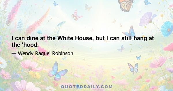 I can dine at the White House, but I can still hang at the 'hood.