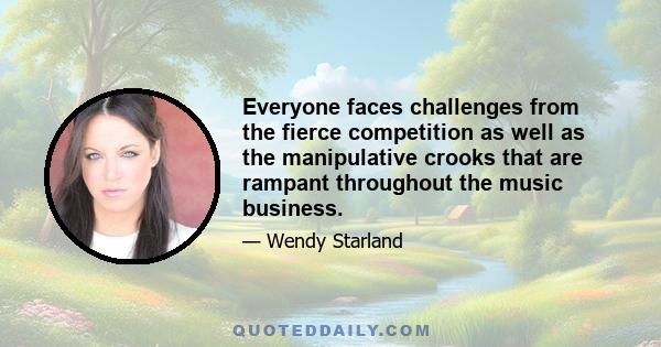 Everyone faces challenges from the fierce competition as well as the manipulative crooks that are rampant throughout the music business.
