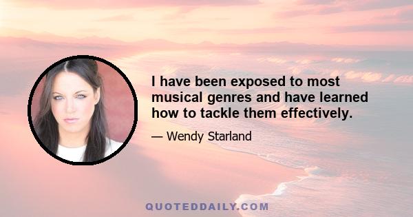 I have been exposed to most musical genres and have learned how to tackle them effectively.