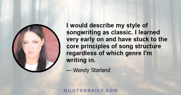 I would describe my style of songwriting as classic. I learned very early on and have stuck to the core principles of song structure regardless of which genre I'm writing in.