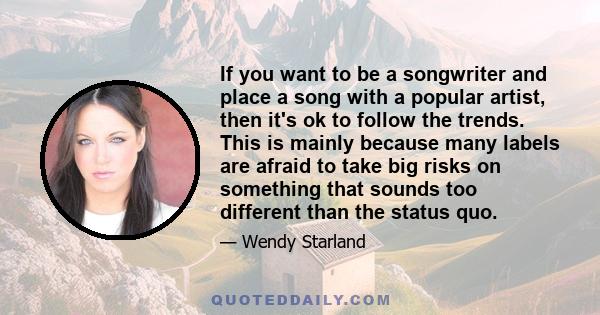 If you want to be a songwriter and place a song with a popular artist, then it's ok to follow the trends. This is mainly because many labels are afraid to take big risks on something that sounds too different than the