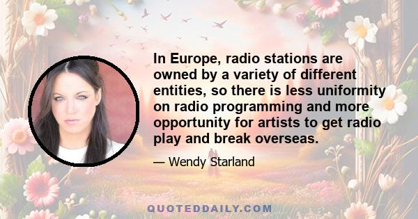 In Europe, radio stations are owned by a variety of different entities, so there is less uniformity on radio programming and more opportunity for artists to get radio play and break overseas.