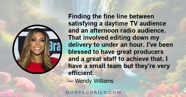 Finding the fine line between satisfying a daytime TV audience and an afternoon radio audience. That involved editing down my delivery to under an hour. I've been blessed to have great producers and a great staff to