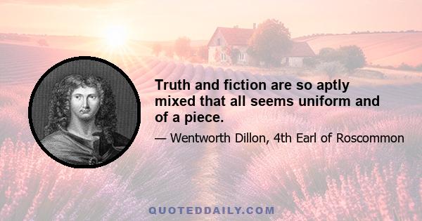 Truth and fiction are so aptly mixed that all seems uniform and of a piece.