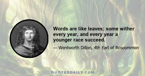 Words are like leaves; some wither every year, and every year a younger race succeed.