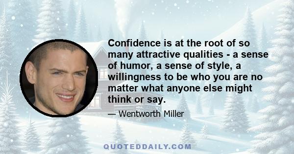 Confidence is at the root of so many attractive qualities - a sense of humor, a sense of style, a willingness to be who you are no matter what anyone else might think or say.