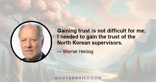 Gaining trust is not difficult for me. I needed to gain the trust of the North Korean supervisors.