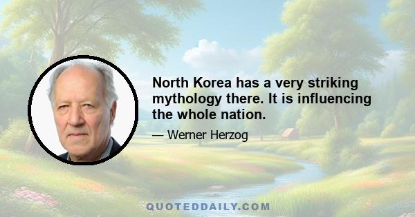 North Korea has a very striking mythology there. It is influencing the whole nation.