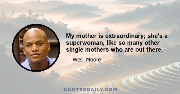 My mother is extraordinary; she's a superwoman, like so many other single mothers who are out there.