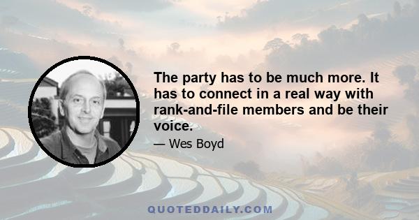 The party has to be much more. It has to connect in a real way with rank-and-file members and be their voice.