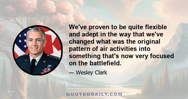 We've proven to be quite flexible and adept in the way that we've changed what was the original pattern of air activities into something that's now very focused on the battlefield.