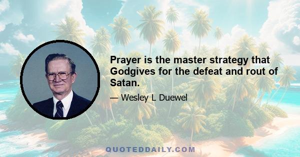 Prayer is the master strategy that Godgives for the defeat and rout of Satan.