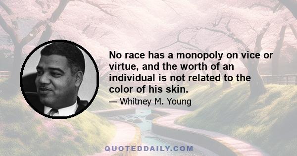 No race has a monopoly on vice or virtue, and the worth of an individual is not related to the color of his skin.