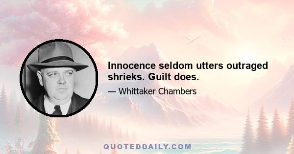 Innocence seldom utters outraged shrieks. Guilt does.