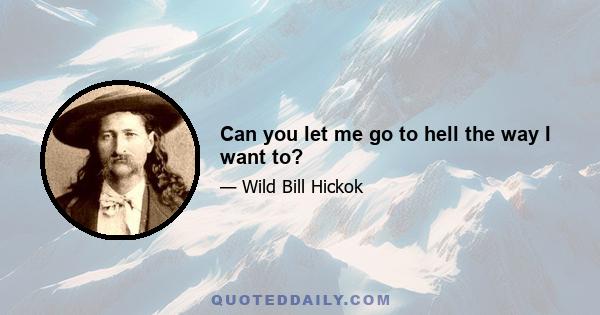 Can you let me go to hell the way I want to?