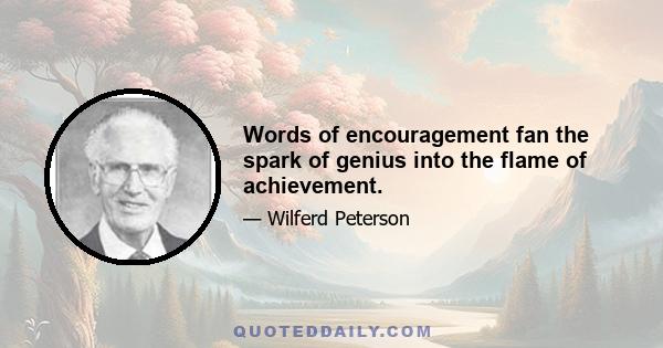 Words of encouragement fan the spark of genius into the flame of achievement.