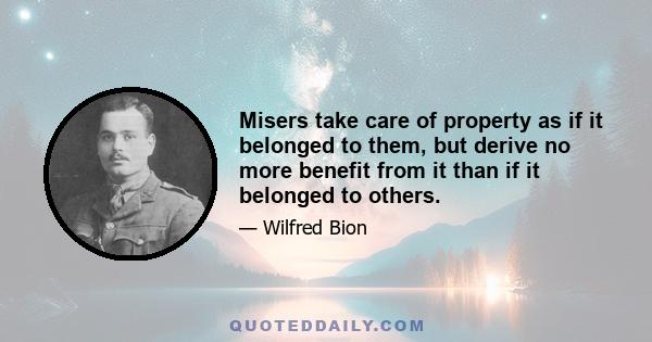 Misers take care of property as if it belonged to them, but derive no more benefit from it than if it belonged to others.