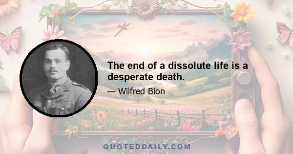 The end of a dissolute life is a desperate death.