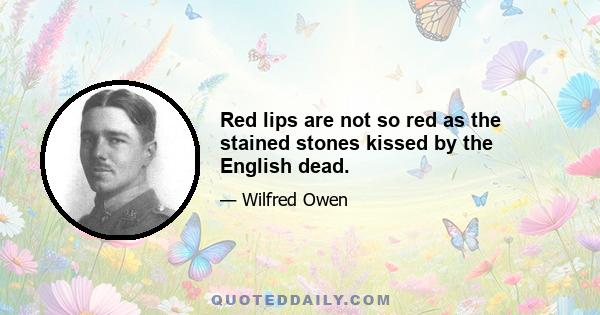 Red lips are not so red as the stained stones kissed by the English dead.