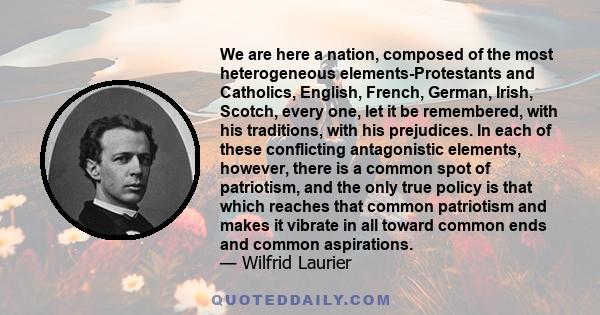 We are here a nation, composed of the most heterogeneous elements-Protestants and Catholics, English, French, German, Irish, Scotch, every one, let it be remembered, with his traditions, with his prejudices. In each of