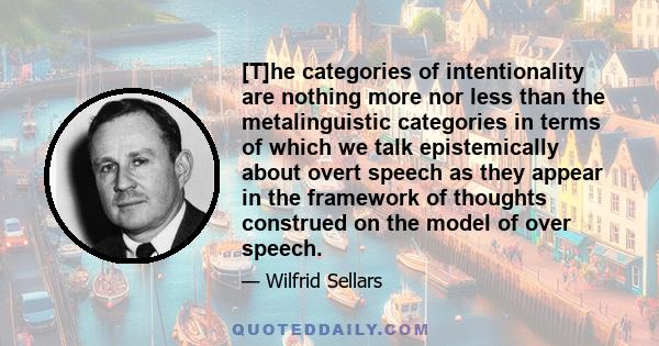 [T]he categories of intentionality are nothing more nor less than the metalinguistic categories in terms of which we talk epistemically about overt speech as they appear in the framework of thoughts construed on the