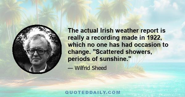 The actual Irish weather report is really a recording made in 1922, which no one has had occasion to change. Scattered showers, periods of sunshine.