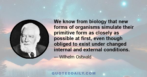 We know from biology that new forms of organisms simulate their primitive form as closely as possible at first, even though obliged to exist under changed internal and external conditions.