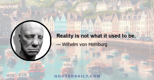 Reality is not what it used to be.