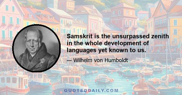 Samskrit is the unsurpassed zenith in the whole development of languages yet known to us.