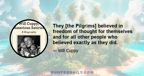 They [the Pilgrims] believed in freedom of thought for themselves and for all other people who believed exactly as they did.