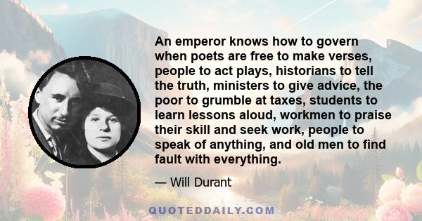 An emperor knows how to govern when poets are free to make verses, people to act plays, historians to tell the truth, ministers to give advice, the poor to grumble at taxes, students to learn lessons aloud, workmen to