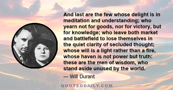 And last are the few whose delight is in meditation and understanding; who yearn not for goods, nor for victory, but for knowledge; who leave both market and battlefield to lose themselves in the quiet clarity of