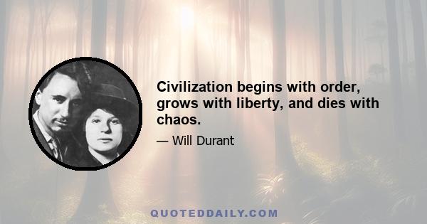 Civilization begins with order, grows with liberty, and dies with chaos.