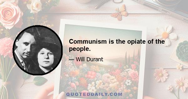 Communism is the opiate of the people.